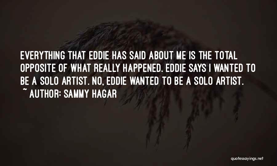 Sammy Hagar Quotes: Everything That Eddie Has Said About Me Is The Total Opposite Of What Really Happened. Eddie Says I Wanted To