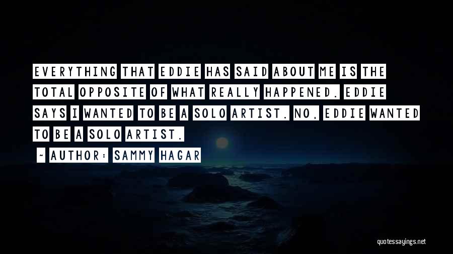 Sammy Hagar Quotes: Everything That Eddie Has Said About Me Is The Total Opposite Of What Really Happened. Eddie Says I Wanted To