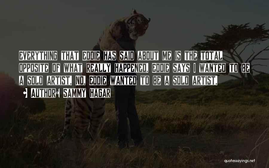 Sammy Hagar Quotes: Everything That Eddie Has Said About Me Is The Total Opposite Of What Really Happened. Eddie Says I Wanted To