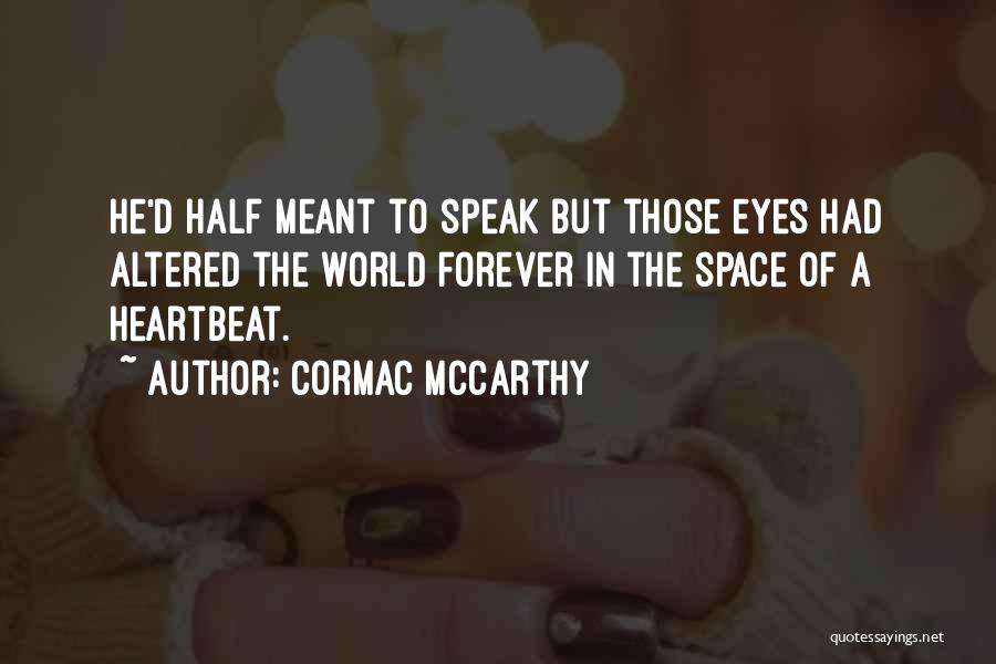 Cormac McCarthy Quotes: He'd Half Meant To Speak But Those Eyes Had Altered The World Forever In The Space Of A Heartbeat.