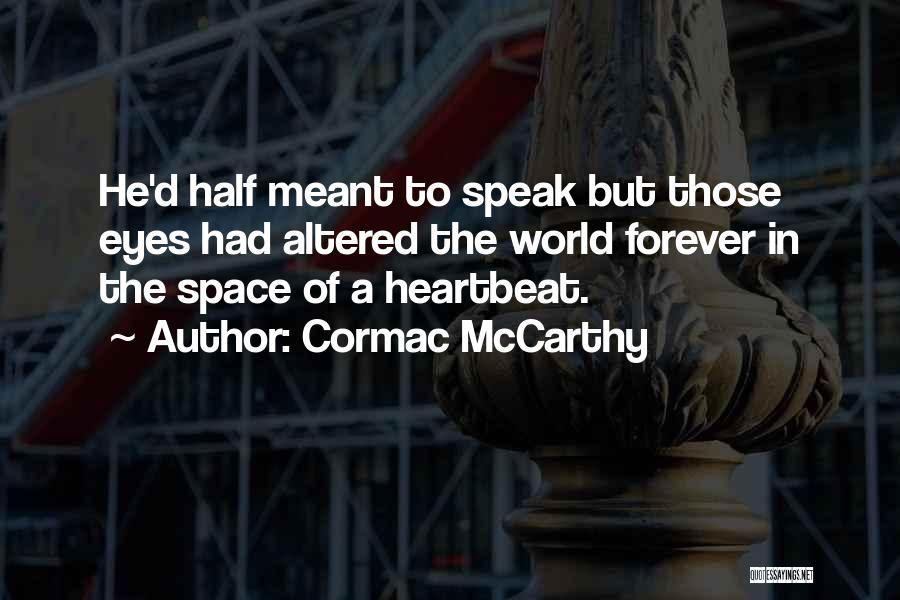 Cormac McCarthy Quotes: He'd Half Meant To Speak But Those Eyes Had Altered The World Forever In The Space Of A Heartbeat.