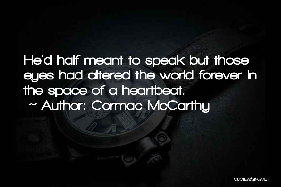 Cormac McCarthy Quotes: He'd Half Meant To Speak But Those Eyes Had Altered The World Forever In The Space Of A Heartbeat.