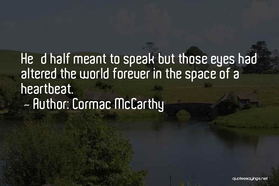 Cormac McCarthy Quotes: He'd Half Meant To Speak But Those Eyes Had Altered The World Forever In The Space Of A Heartbeat.