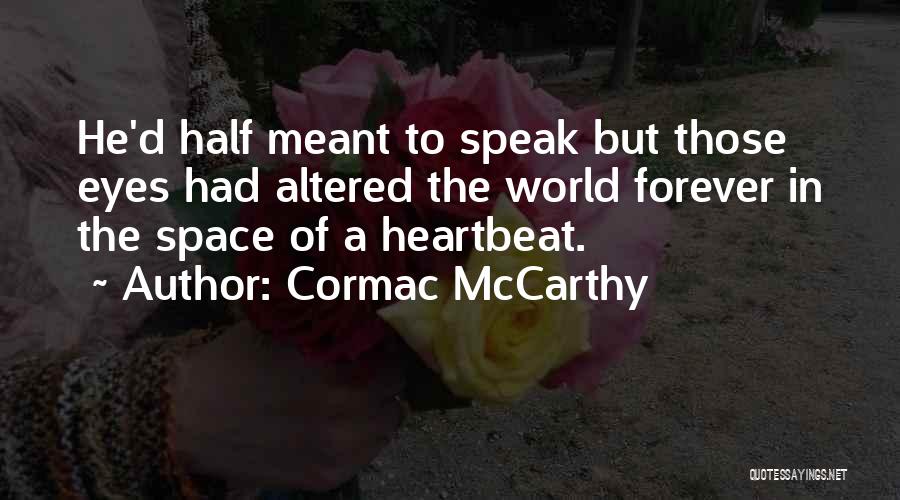 Cormac McCarthy Quotes: He'd Half Meant To Speak But Those Eyes Had Altered The World Forever In The Space Of A Heartbeat.