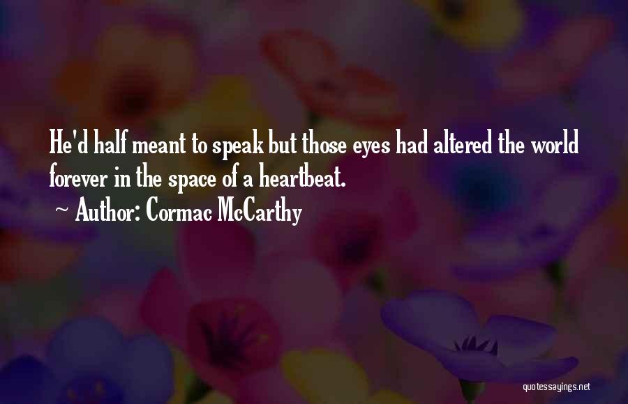 Cormac McCarthy Quotes: He'd Half Meant To Speak But Those Eyes Had Altered The World Forever In The Space Of A Heartbeat.