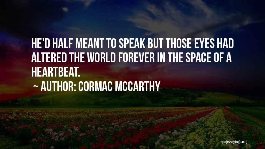 Cormac McCarthy Quotes: He'd Half Meant To Speak But Those Eyes Had Altered The World Forever In The Space Of A Heartbeat.
