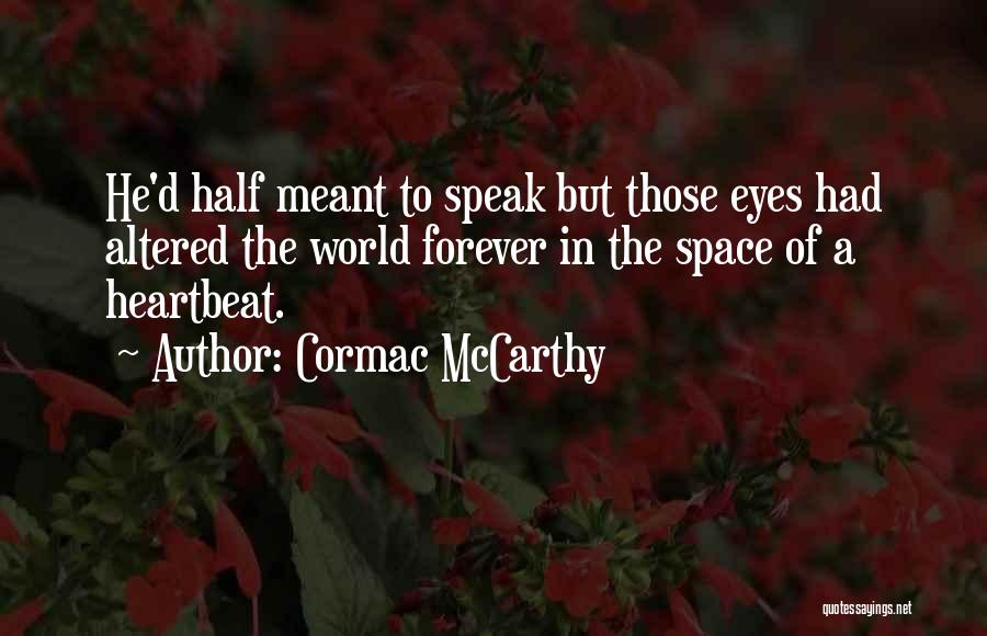 Cormac McCarthy Quotes: He'd Half Meant To Speak But Those Eyes Had Altered The World Forever In The Space Of A Heartbeat.