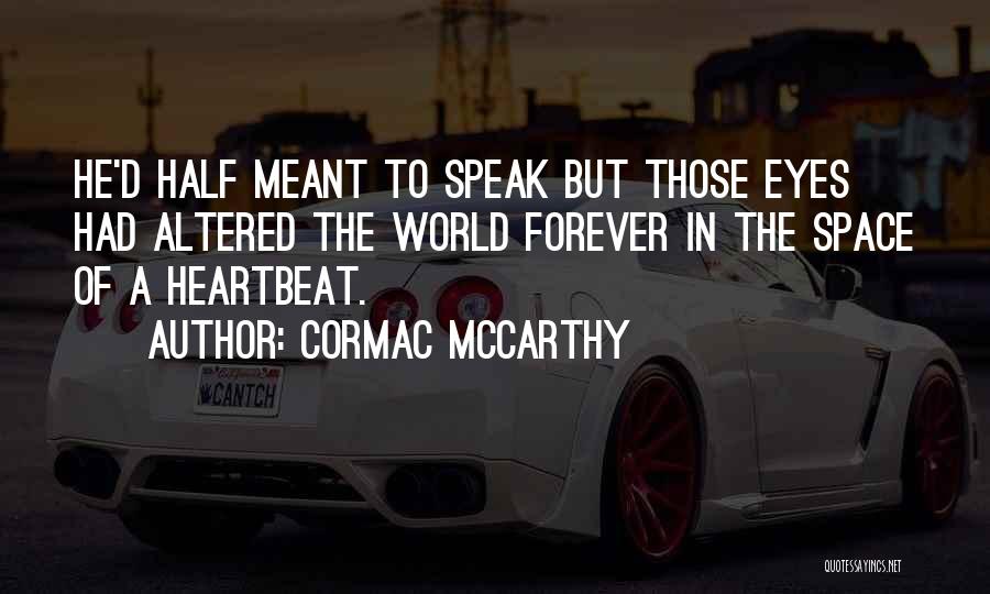 Cormac McCarthy Quotes: He'd Half Meant To Speak But Those Eyes Had Altered The World Forever In The Space Of A Heartbeat.
