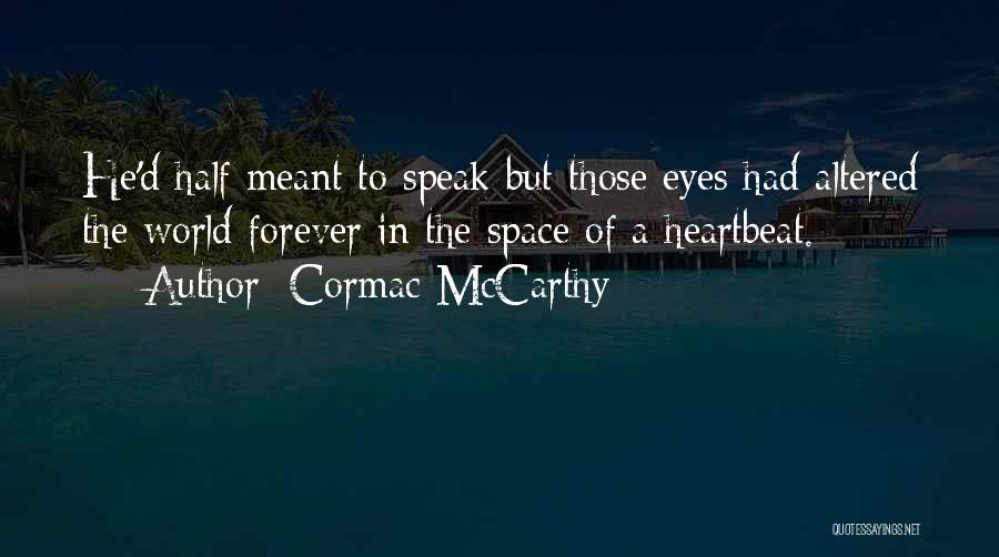 Cormac McCarthy Quotes: He'd Half Meant To Speak But Those Eyes Had Altered The World Forever In The Space Of A Heartbeat.