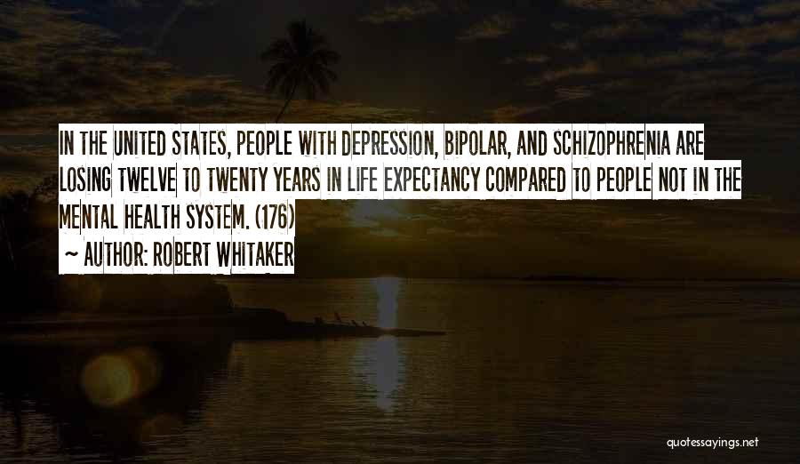 Robert Whitaker Quotes: In The United States, People With Depression, Bipolar, And Schizophrenia Are Losing Twelve To Twenty Years In Life Expectancy Compared
