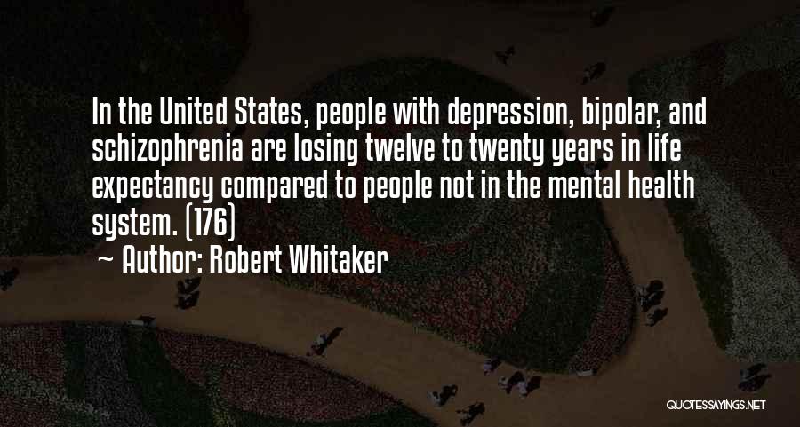 Robert Whitaker Quotes: In The United States, People With Depression, Bipolar, And Schizophrenia Are Losing Twelve To Twenty Years In Life Expectancy Compared