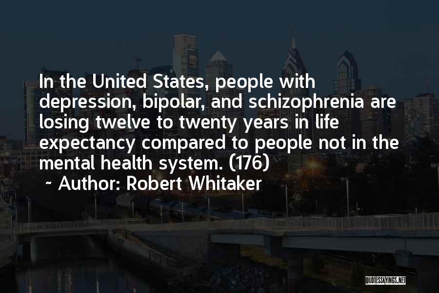 Robert Whitaker Quotes: In The United States, People With Depression, Bipolar, And Schizophrenia Are Losing Twelve To Twenty Years In Life Expectancy Compared