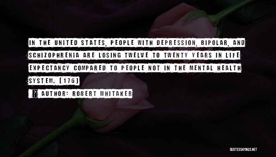 Robert Whitaker Quotes: In The United States, People With Depression, Bipolar, And Schizophrenia Are Losing Twelve To Twenty Years In Life Expectancy Compared