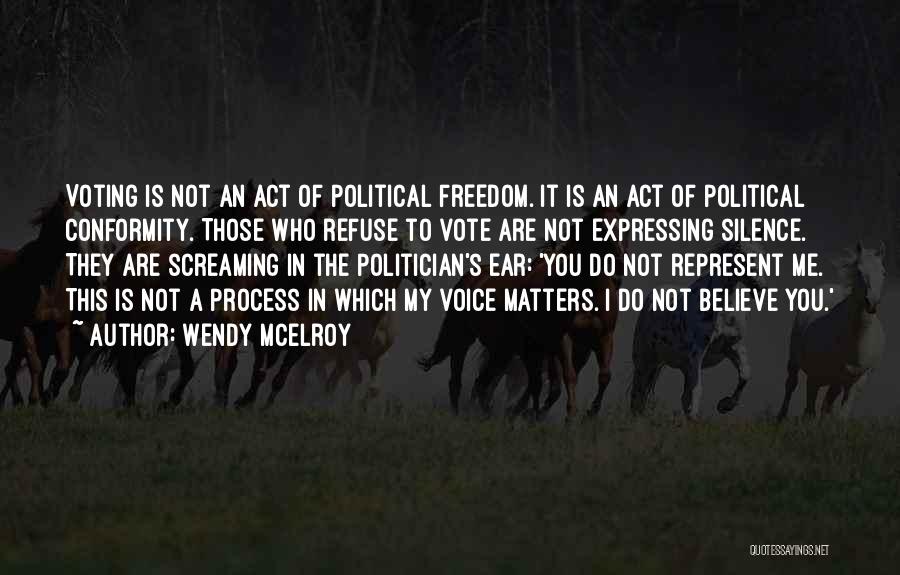 Wendy McElroy Quotes: Voting Is Not An Act Of Political Freedom. It Is An Act Of Political Conformity. Those Who Refuse To Vote