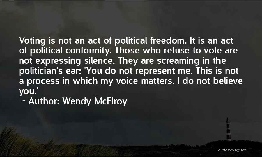 Wendy McElroy Quotes: Voting Is Not An Act Of Political Freedom. It Is An Act Of Political Conformity. Those Who Refuse To Vote