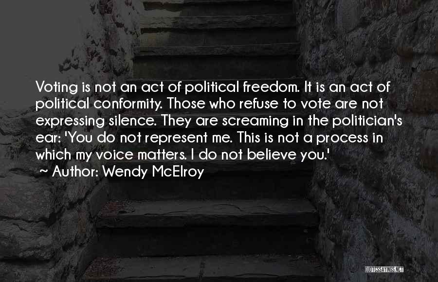 Wendy McElroy Quotes: Voting Is Not An Act Of Political Freedom. It Is An Act Of Political Conformity. Those Who Refuse To Vote