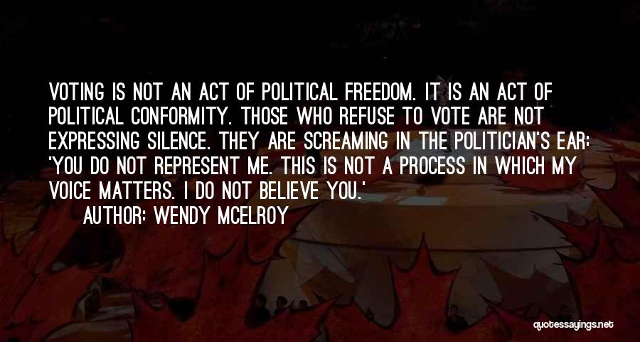 Wendy McElroy Quotes: Voting Is Not An Act Of Political Freedom. It Is An Act Of Political Conformity. Those Who Refuse To Vote