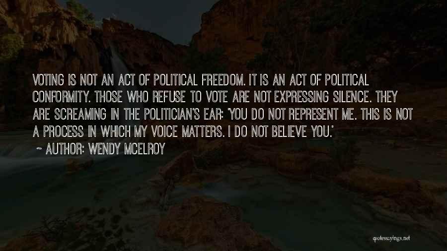 Wendy McElroy Quotes: Voting Is Not An Act Of Political Freedom. It Is An Act Of Political Conformity. Those Who Refuse To Vote