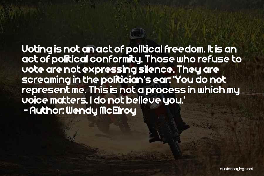 Wendy McElroy Quotes: Voting Is Not An Act Of Political Freedom. It Is An Act Of Political Conformity. Those Who Refuse To Vote