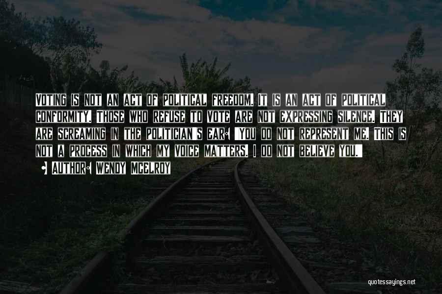 Wendy McElroy Quotes: Voting Is Not An Act Of Political Freedom. It Is An Act Of Political Conformity. Those Who Refuse To Vote