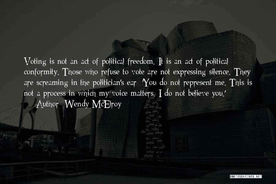 Wendy McElroy Quotes: Voting Is Not An Act Of Political Freedom. It Is An Act Of Political Conformity. Those Who Refuse To Vote