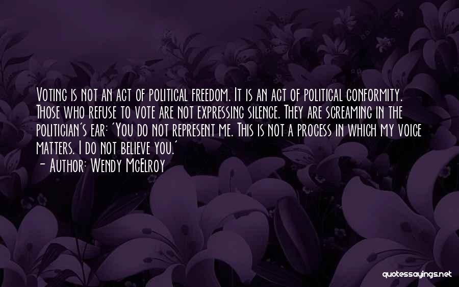 Wendy McElroy Quotes: Voting Is Not An Act Of Political Freedom. It Is An Act Of Political Conformity. Those Who Refuse To Vote