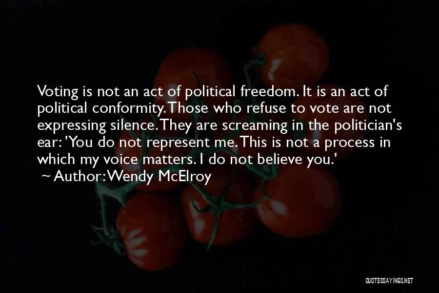 Wendy McElroy Quotes: Voting Is Not An Act Of Political Freedom. It Is An Act Of Political Conformity. Those Who Refuse To Vote