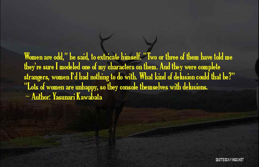 Yasunari Kawabata Quotes: Women Are Odd, He Said, To Extricate Himself. Two Or Three Of Them Have Told Me They're Sure I Modeled