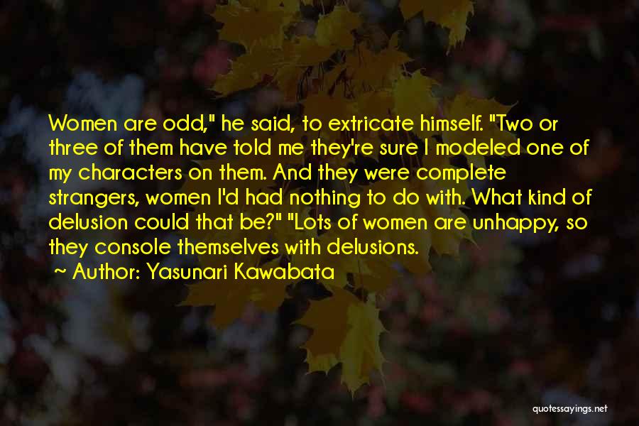 Yasunari Kawabata Quotes: Women Are Odd, He Said, To Extricate Himself. Two Or Three Of Them Have Told Me They're Sure I Modeled