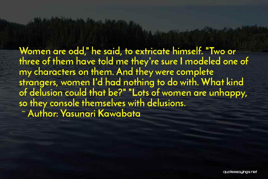 Yasunari Kawabata Quotes: Women Are Odd, He Said, To Extricate Himself. Two Or Three Of Them Have Told Me They're Sure I Modeled