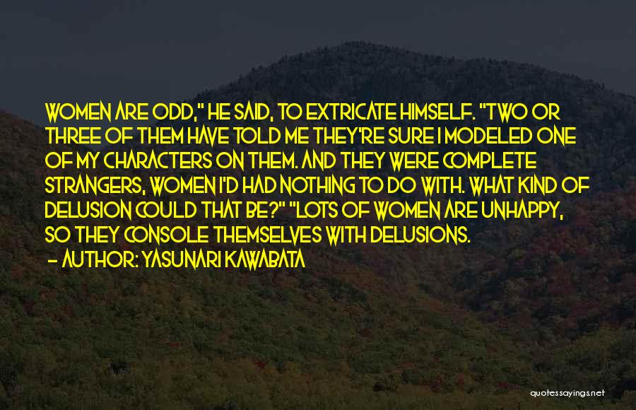 Yasunari Kawabata Quotes: Women Are Odd, He Said, To Extricate Himself. Two Or Three Of Them Have Told Me They're Sure I Modeled