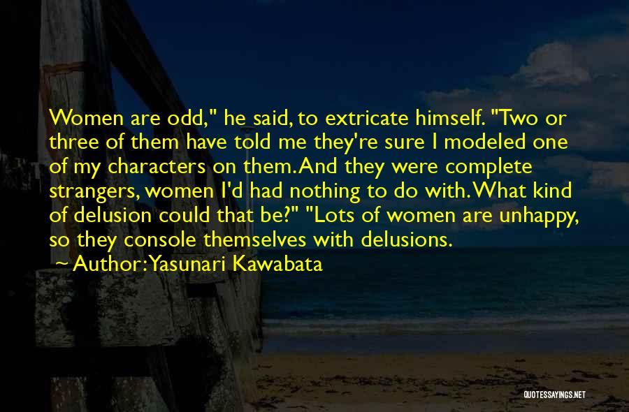 Yasunari Kawabata Quotes: Women Are Odd, He Said, To Extricate Himself. Two Or Three Of Them Have Told Me They're Sure I Modeled