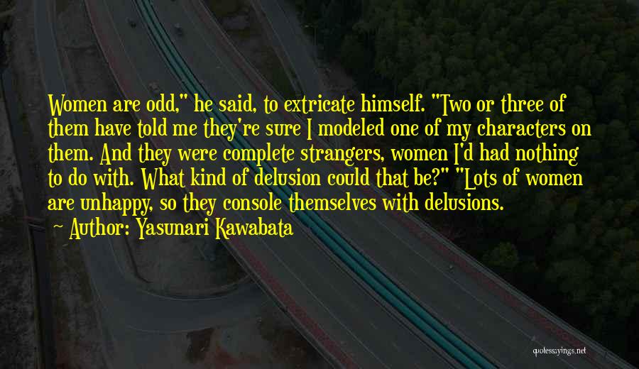 Yasunari Kawabata Quotes: Women Are Odd, He Said, To Extricate Himself. Two Or Three Of Them Have Told Me They're Sure I Modeled