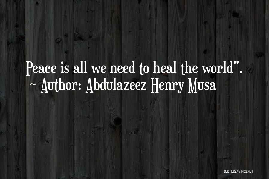 Abdulazeez Henry Musa Quotes: Peace Is All We Need To Heal The World.