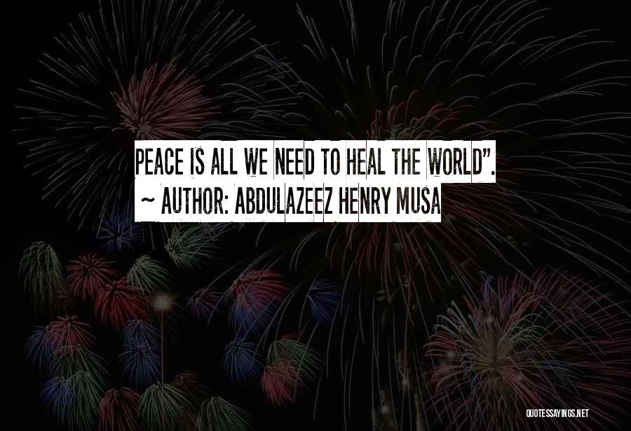 Abdulazeez Henry Musa Quotes: Peace Is All We Need To Heal The World.