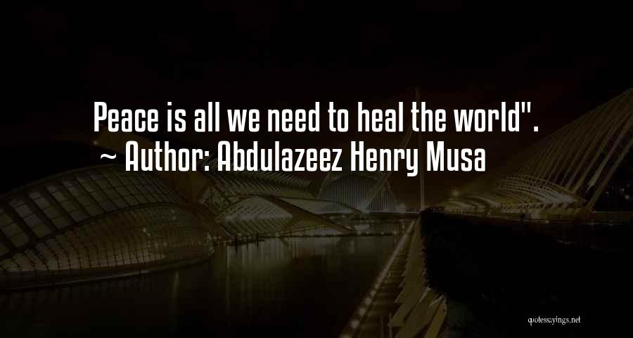 Abdulazeez Henry Musa Quotes: Peace Is All We Need To Heal The World.