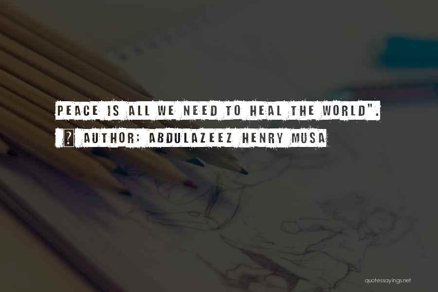 Abdulazeez Henry Musa Quotes: Peace Is All We Need To Heal The World.