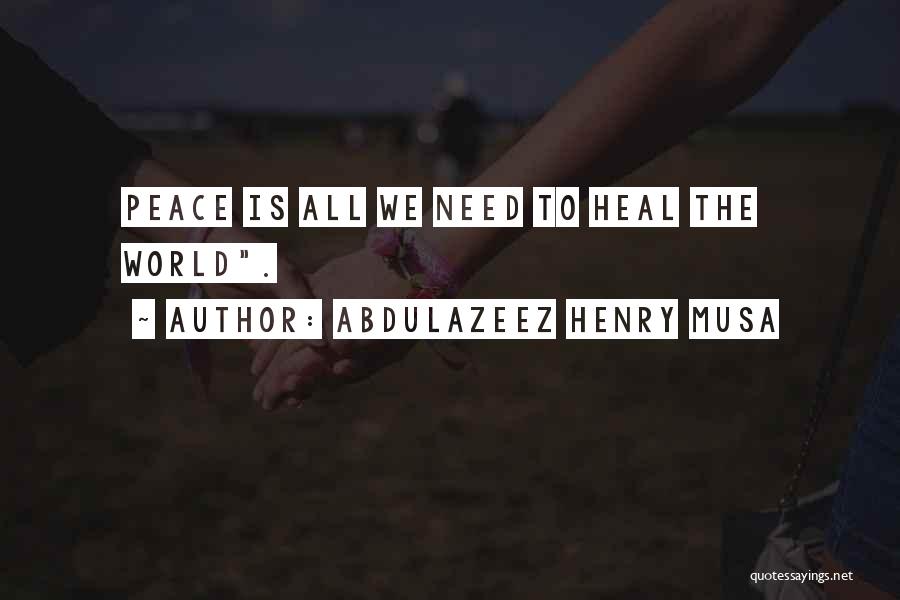 Abdulazeez Henry Musa Quotes: Peace Is All We Need To Heal The World.