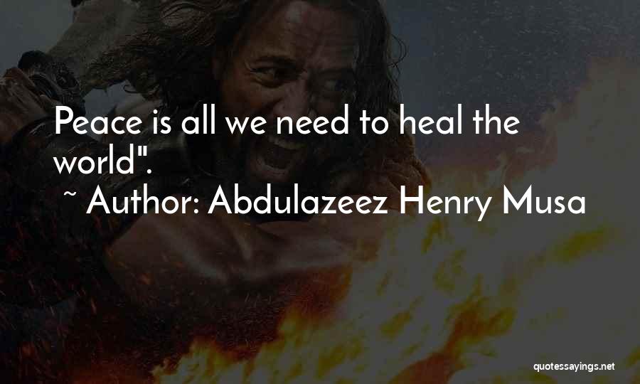 Abdulazeez Henry Musa Quotes: Peace Is All We Need To Heal The World.