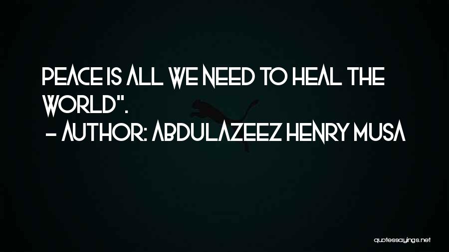 Abdulazeez Henry Musa Quotes: Peace Is All We Need To Heal The World.