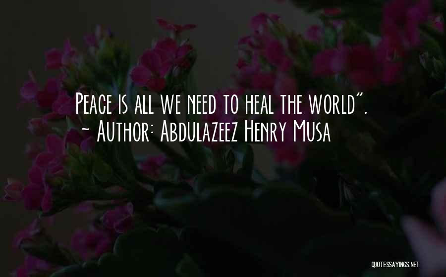 Abdulazeez Henry Musa Quotes: Peace Is All We Need To Heal The World.