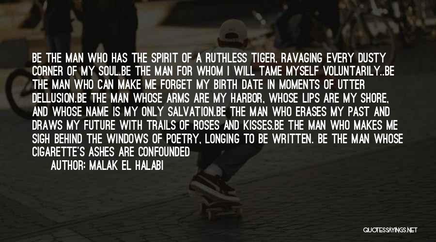 Malak El Halabi Quotes: Be The Man Who Has The Spirit Of A Ruthless Tiger, Ravaging Every Dusty Corner Of My Soul.be The Man