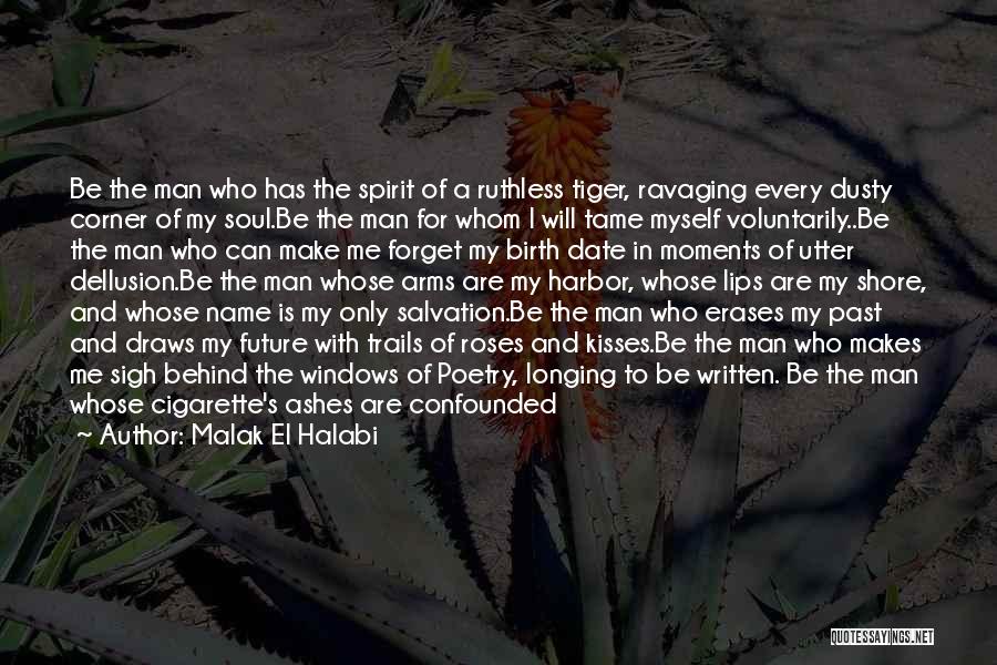 Malak El Halabi Quotes: Be The Man Who Has The Spirit Of A Ruthless Tiger, Ravaging Every Dusty Corner Of My Soul.be The Man