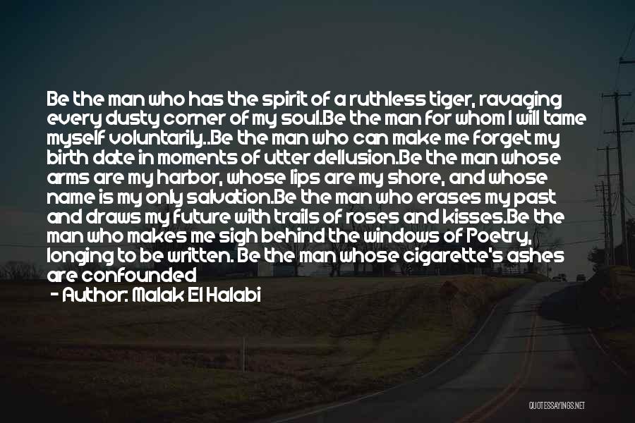 Malak El Halabi Quotes: Be The Man Who Has The Spirit Of A Ruthless Tiger, Ravaging Every Dusty Corner Of My Soul.be The Man