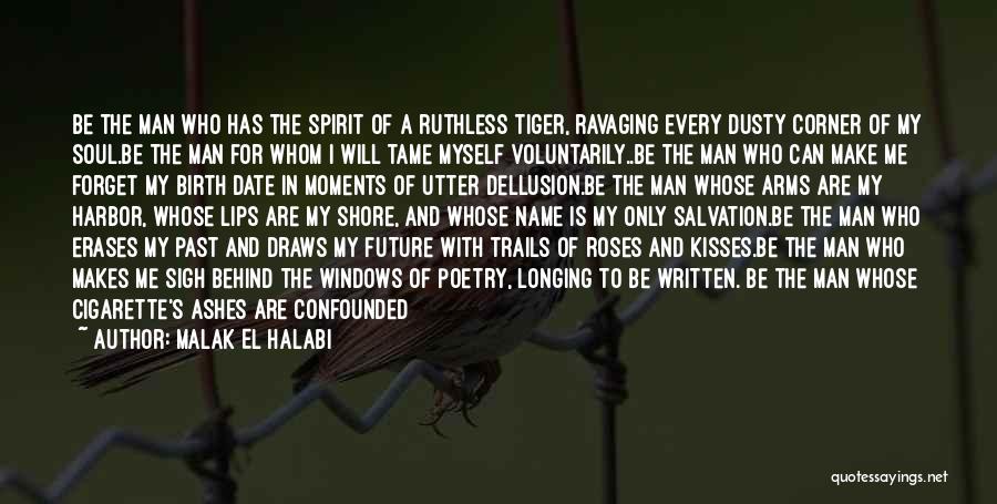 Malak El Halabi Quotes: Be The Man Who Has The Spirit Of A Ruthless Tiger, Ravaging Every Dusty Corner Of My Soul.be The Man