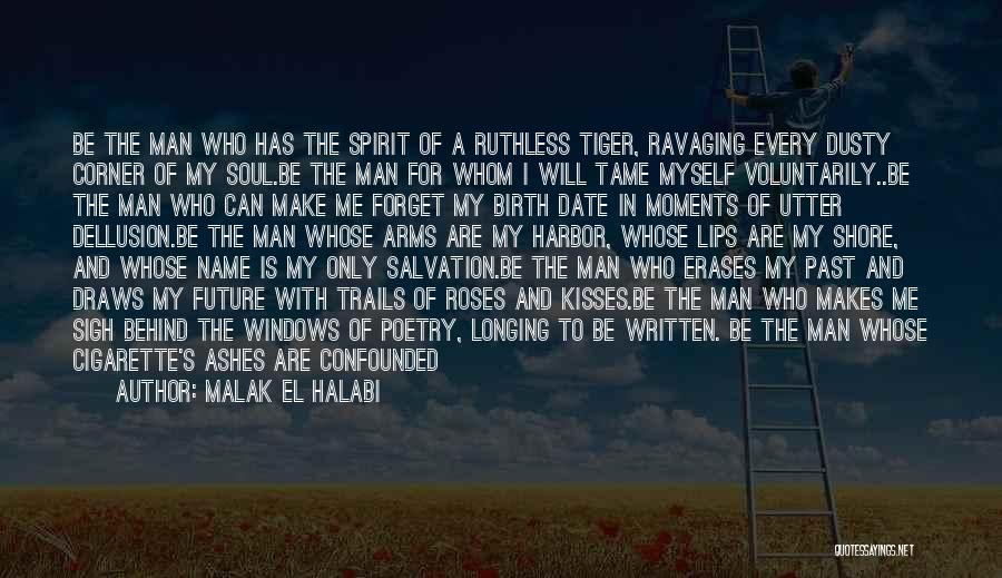 Malak El Halabi Quotes: Be The Man Who Has The Spirit Of A Ruthless Tiger, Ravaging Every Dusty Corner Of My Soul.be The Man