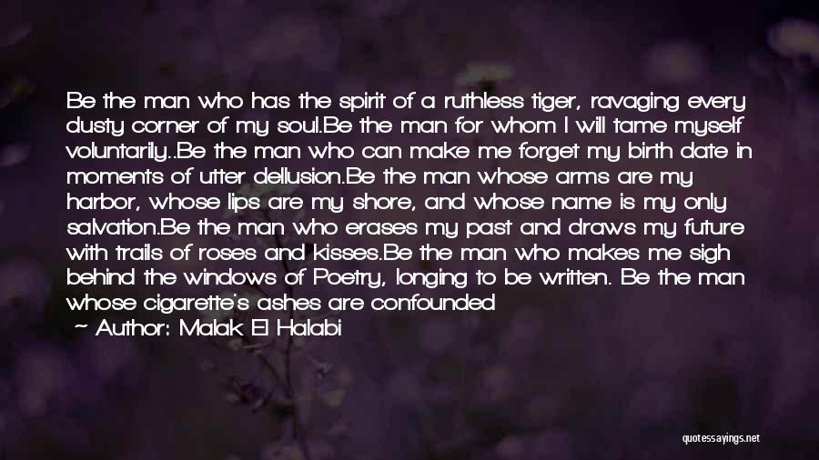 Malak El Halabi Quotes: Be The Man Who Has The Spirit Of A Ruthless Tiger, Ravaging Every Dusty Corner Of My Soul.be The Man