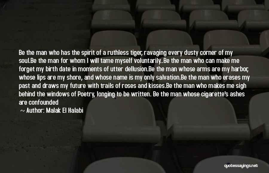 Malak El Halabi Quotes: Be The Man Who Has The Spirit Of A Ruthless Tiger, Ravaging Every Dusty Corner Of My Soul.be The Man