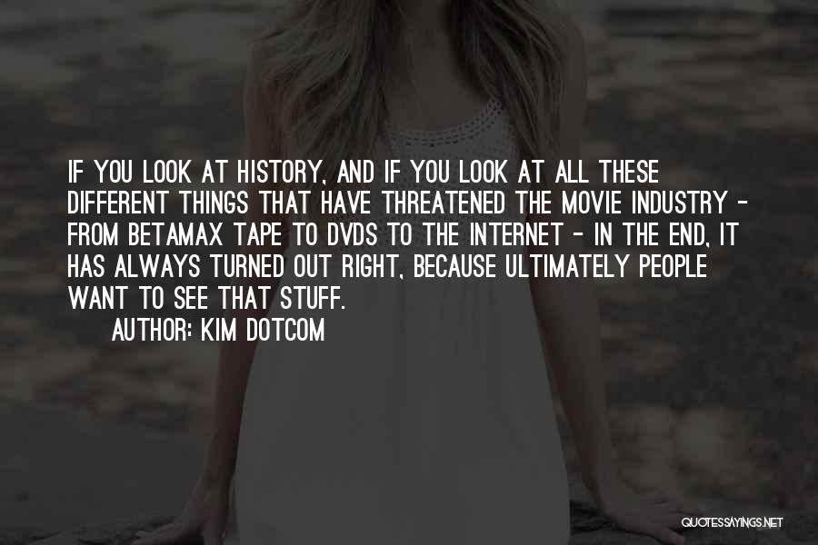 Kim Dotcom Quotes: If You Look At History, And If You Look At All These Different Things That Have Threatened The Movie Industry