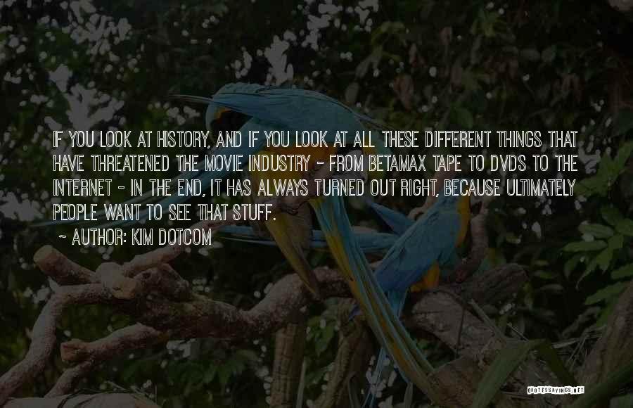 Kim Dotcom Quotes: If You Look At History, And If You Look At All These Different Things That Have Threatened The Movie Industry